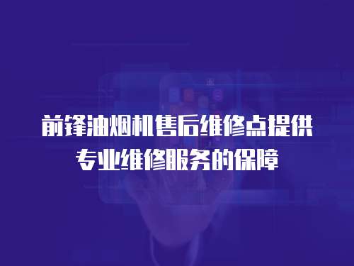 前鋒油煙機售后維修點提供專業維修服務的保障