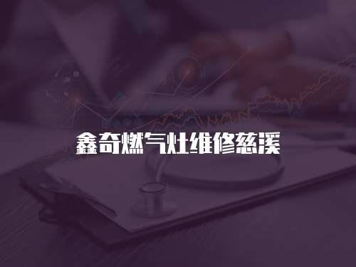 鑫奇燃?xì)庠罹S修慈溪