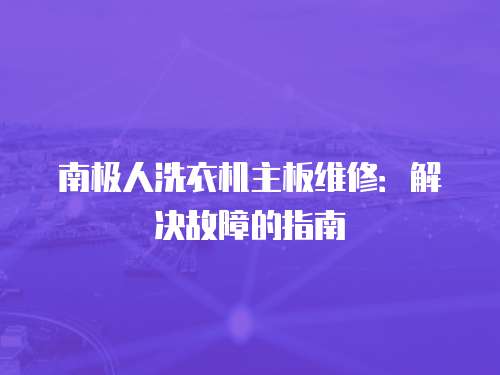 南極人洗衣機主板維修：解決故障的指南