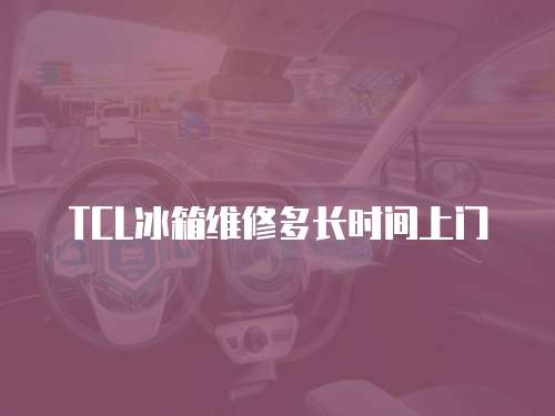 TCL冰箱維修多長時(shí)間上門