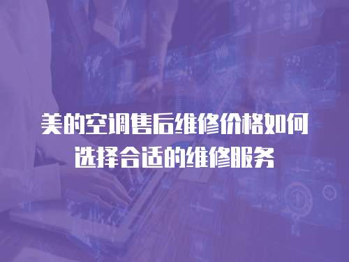 美的空調(diào)售后維修價格如何選擇合適的維修服務