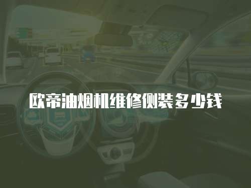 歐帝油煙機(jī)維修側(cè)裝多少錢