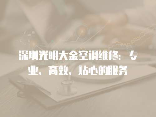 深圳光明大金空調(diào)維修：專業(yè)、高效、貼心的服務