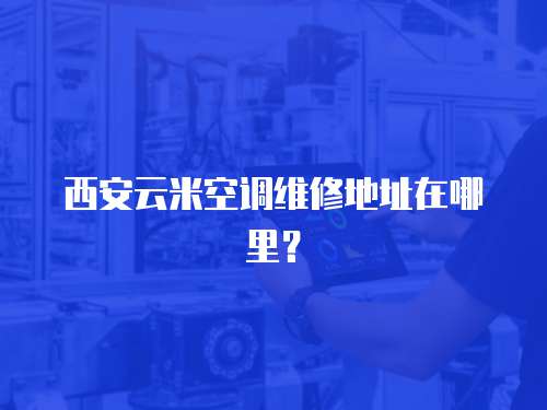 西安云米空調維修地址在哪里？