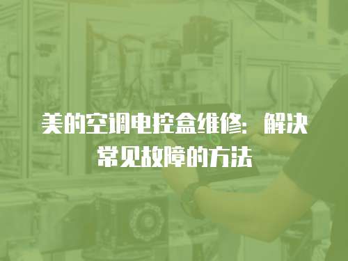 美的空調電控盒維修：解決常見故障的方法