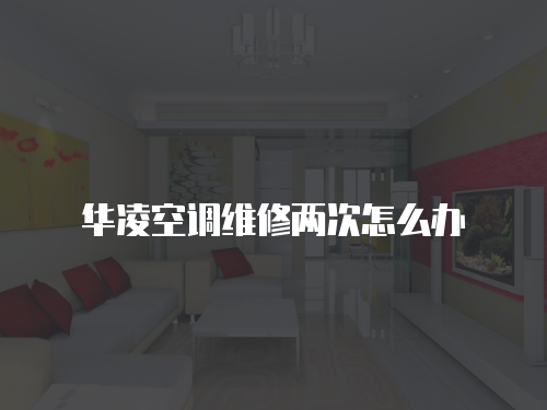 華凌空調維修兩次怎么辦