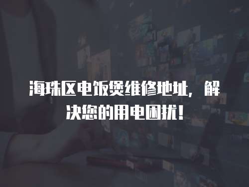 海珠區(qū)電飯煲維修地址，解決您的用電困擾！