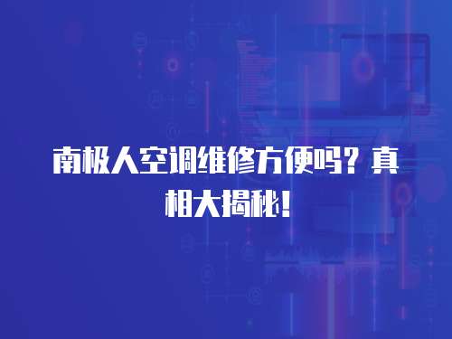 南極人空調(diào)維修方便嗎？真相大揭秘！