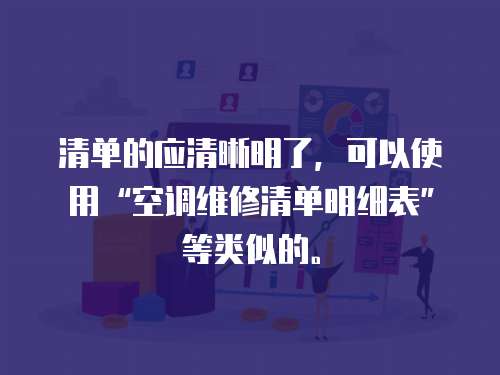 清單的應(yīng)清晰明了，可以使用“空調(diào)維修清單明細(xì)表”等類似的。