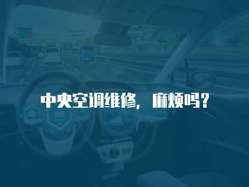 中央空調維修，麻煩嗎？