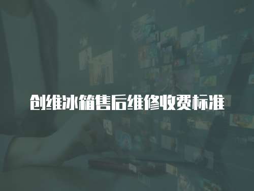 創(chuàng)維冰箱售后維修收費標準