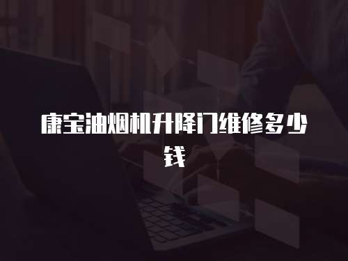 康寶油煙機升降門維修多少錢