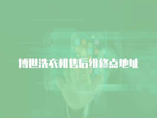 博世洗衣機(jī)售后維修點(diǎn)地址
