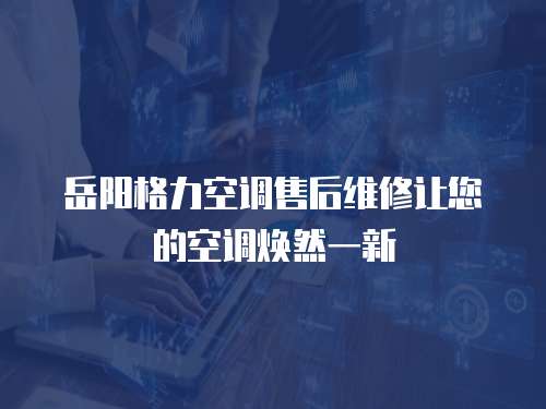 岳陽格力空調售后維修讓您的空調煥然一新