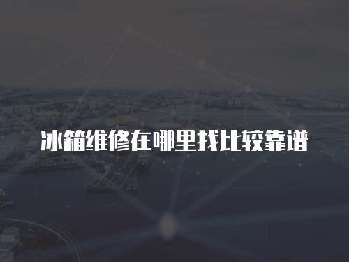 冰箱維修在哪里找比較靠譜