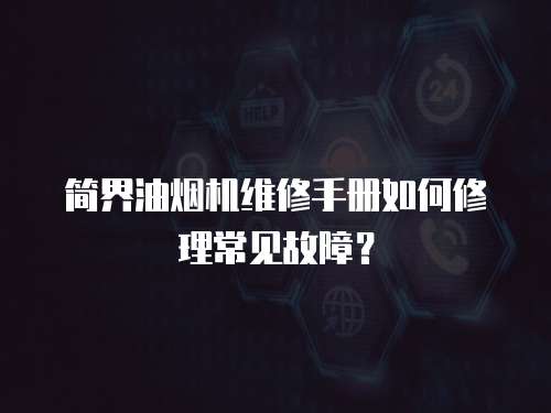 簡界油煙機維修手冊如何修理常見故障？