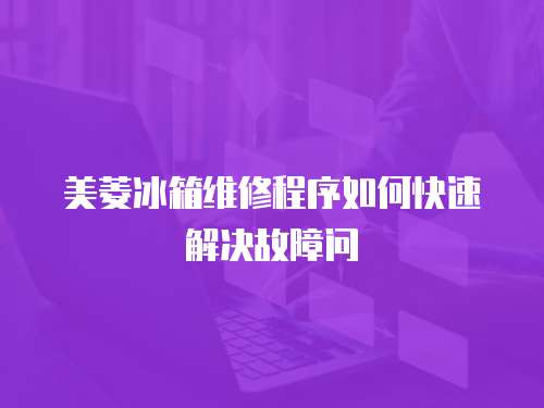 美菱冰箱維修程序如何快速解決故障問