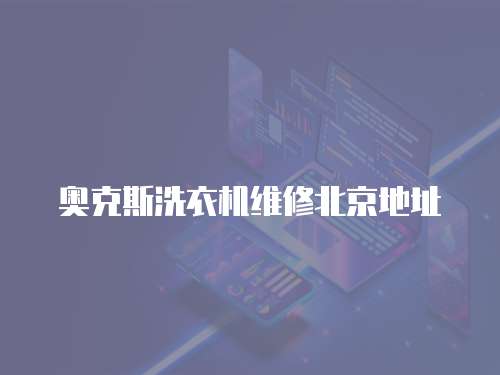 奧克斯洗衣機(jī)維修北京地址