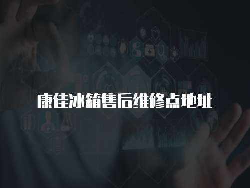 康佳冰箱售后維修點地址