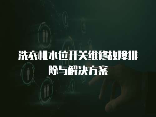 洗衣機水位開關維修故障排除與解決方案
