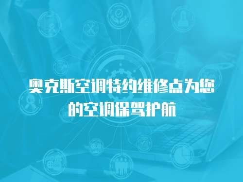 奧克斯空調特約維修點為您的空調保駕護航