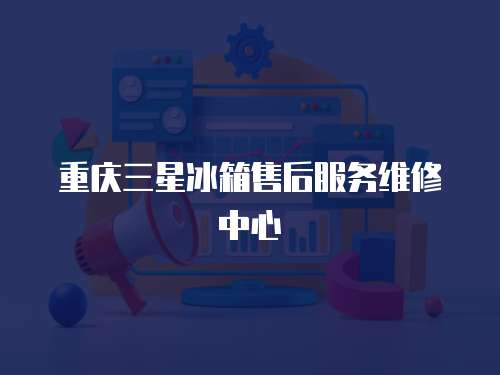 重慶三星冰箱售后服務(wù)維修中心