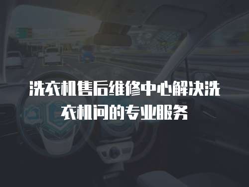 洗衣機售后維修中心解決洗衣機問的專業服務