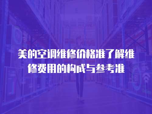 美的空調維修價格準了解維修費用的構成與參考準