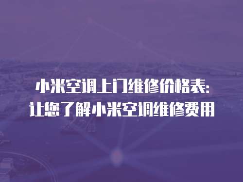 小米空調(diào)上門維修價(jià)格表：讓您了解小米空調(diào)維修費(fèi)用
