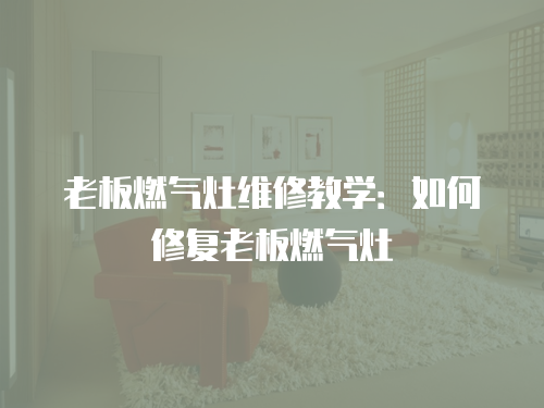 老板燃氣灶維修教學：如何修復老板燃氣灶
