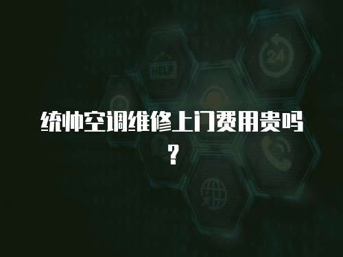 統帥空調維修上門費用貴嗎？