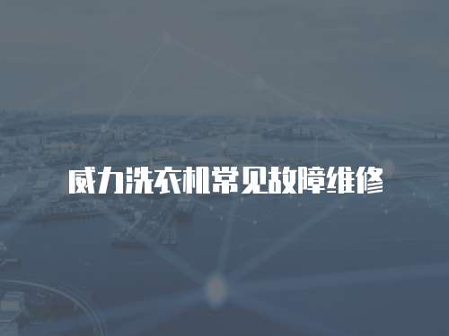威力洗衣機(jī)常見(jiàn)故障維修