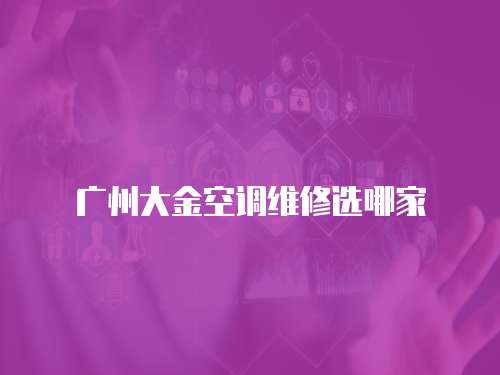 廣州大金空調(diào)維修選哪家