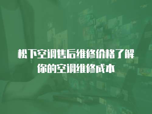 松下空調售后維修價格了解你的空調維修成本