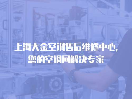 上海大金空調售后維修中心，您的空調問解決專家