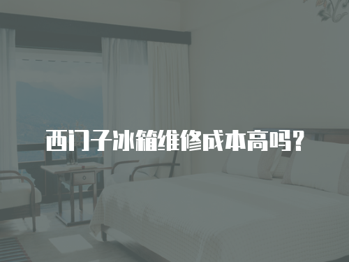 西門子冰箱維修成本高嗎？
