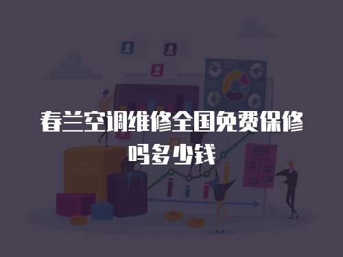 春蘭空調維修全國免費保修嗎多少錢