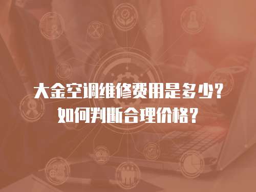 大金空調(diào)維修費(fèi)用是多少？如何判斷合理價格？