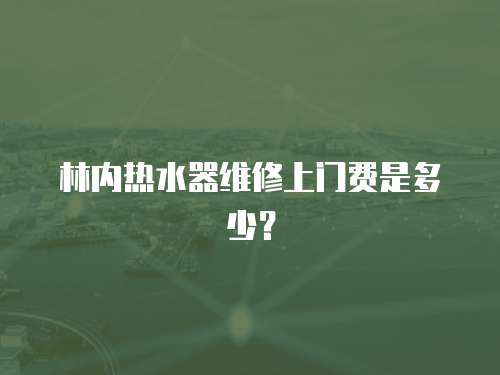 林內熱水器維修上門費是多少？