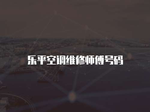 樂平空調(diào)維修師傅號碼