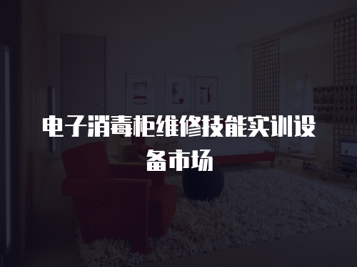 電子消毒柜維修技能實訓(xùn)設(shè)備市場