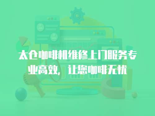 太倉咖啡機維修上門服務專業高效，讓您咖啡無憂