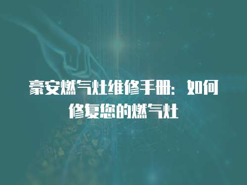 豪安燃?xì)庠罹S修手冊(cè)：如何修復(fù)您的燃?xì)庠? class=
