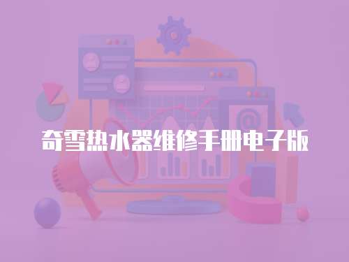 奇雪熱水器維修手冊電子版