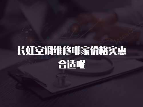 長虹空調維修哪家價格實惠合適呢