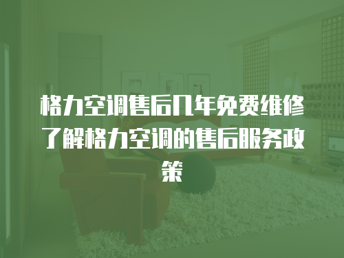 格力空調售后幾年免費維修了解格力空調的售后服務政策