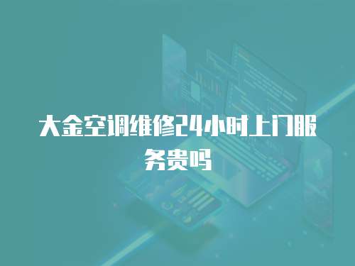 大金空調(diào)維修24小時上門服務(wù)貴嗎