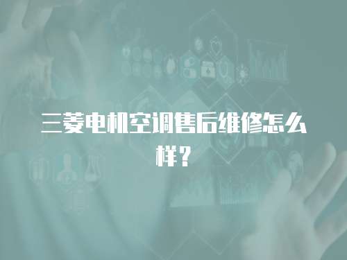 三菱電機(jī)空調(diào)售后維修怎么樣？