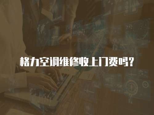 格力空調(diào)維修收上門費嗎？