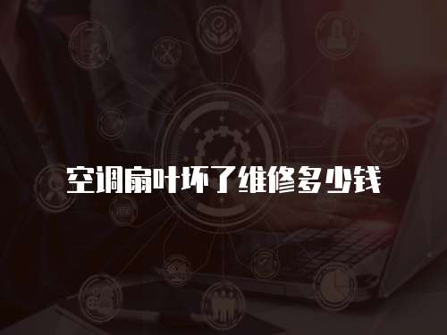 空調(diào)扇葉壞了維修多少錢